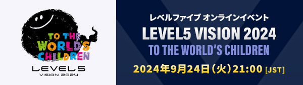 レベルファイブ オンラインイベント「LEVEL5 VISION 2024 TO THE WORLD’S CHILDREN」2024年9月24日（火）21:00 [JST]