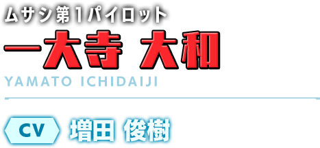 ムサシ第1パイロット／一大寺 大和／CV：増田 俊樹